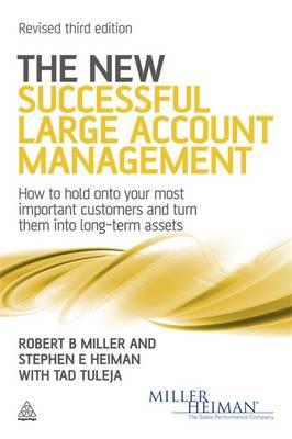 The New Successful Large Account Management: How to Hold Onto Your Most Important Customers and Turn Them Into Long Term Assets - Miller, Robert B, and Heiman, Stephen E, and Tuleja, Tad