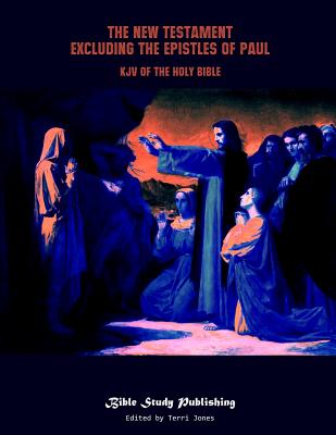 The New Testament Excluding the Epistles of Paul: KJV of the Holy Bible - Jones, Terri (Editor), and Publishing, Bible Study