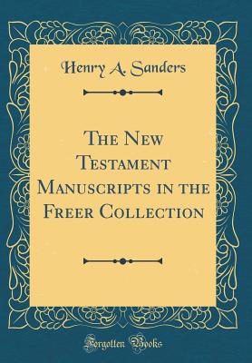 The New Testament Manuscripts in the Freer Collection (Classic Reprint) - Sanders, Henry a