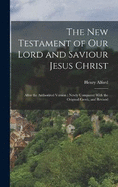 The New Testament of our Lord and Saviour Jesus Christ: After the Authorized Version: Newly Compared With the Original Greek, and Revised