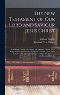 The New Testament of Our Lord and Saviour Jesus Christ: By William Tyndale, the Martyr. the Original Edition, 1526, Being the First Vernacular Translation From the Greek. With a Memoir of His Life and Writings. to Which Are Annexed, the Essential Variatio