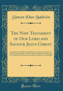 The New Testament of Our Lord and Saviour Jesus Christ: Translated Out of the Greek; Being the Version Set Forth A. D. 1611 Compared with the Most Ancient Authorities and Revised A. D. 1881; Printed for the Universities of Oxford and Cambridge