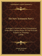 The New Testament Part 2: Arranged In Historical And Chronological Order, With Copious Notes On The Principal Subjects In Theology (1838)