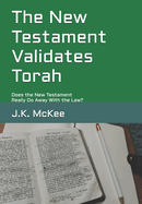 The New Testament Validates Torah: Does the New Testament Really Do Away With the Law?