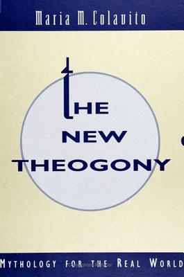 The New Theogony: Mythology for the Real World - Colavito, Maria M