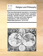 The New Theological Repository; Consisting of Original Essays, Extracts from Valuable Writings, Sacred Criticism, and Notes Upon Scripture, Reviews and New Religious Publications, with Characters of Celebrated Persons: Vol 4 of 6