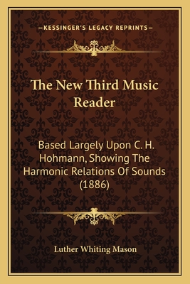 The New Third Music Reader: Based Largely Upon C. H. Hohmann, Showing The Harmonic Relations Of Sounds (1886) - Mason, Luther Whiting