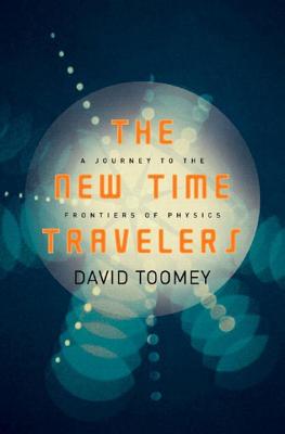 The New Time Travelers: A Journey to the Frontiers of Physics - Toomey, David