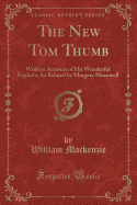 The New Tom Thumb: With an Account of His Wonderful Exploits; As Related by Margery Meanwell (Classic Reprint)