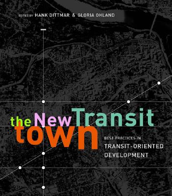 The New Transit Town: Best Practices in Transit-Oriented Development - Dittmar, Hank (Editor), and Ohland, Gloria (Editor)