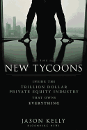 The New Tycoons: Inside the Trillion Dollar Private Equity Industry That Owns Everything