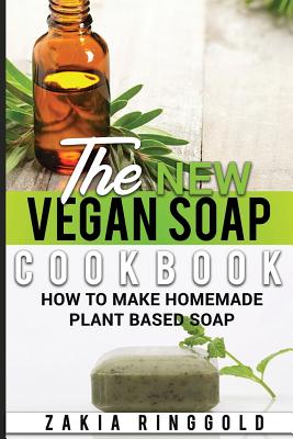 The New Vegan Soap Cookbook: How to Make Homemade Plant Based Soap - Ringgold, Zakia