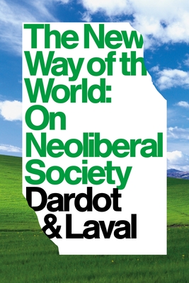 The New Way of the World: On Neo-Liberal Society - Dardot, Pierre, and Laval, Christian, and Elliott, Gregory (Translated by)