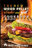 The New Wood Pellet Smoker and Grill Cookbook: Easy, Quick and Mouth-watering Barbecue Recipes to Grill Like a Pro and Leave Your Guests Speechless!