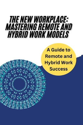 The New Workplace: Mastering Remote and Hybrid Work Models: Strategies and Tools for Thriving in Remote and Hybrid Work: Leadership, Team Management, Collaboration, Technology Integration, Work-Life Balance, and Future Workplace Success - San, Jai