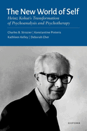 The New World of Self: Heinz Kohut's Transformation of Psychoanalysis and Psychotherapy