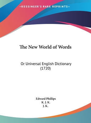 The New World of Words: Or Universal English Dictionary (1720) - Phillips, Edward, and J K, K (Editor)