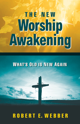 The New Worship Awakening: What's Old Is New Again - Webber, Robert E, Th.D.