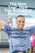 The New Year, New You Self-Care Handbook: Simple Strategies for a Healthier, Happier Life