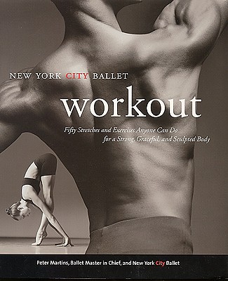 The New York City Ballet Workout: 50 Stretches and Exercises Anyone Can Do for a Strong, Graceful, and Sculpted Body - Martins, Peter