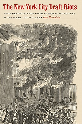 The New York City Draft Riots: Their Significance for American Society and Politics in the Age of the Civil War - Bernstein, Iver