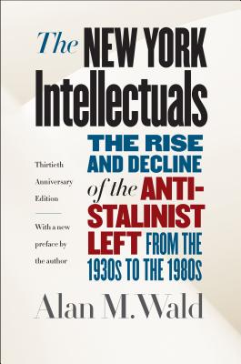 The New York Intellectuals: The Rise and Decline of the Anti-Stalinist Left from the 1930s to the 1980s - Wald, Alan M