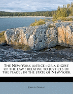 The New-York Justice: Or a Digest of the Law; Relative to Justices of the Peace; In the State of New-York