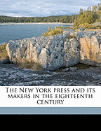 The New York Press and Its Makers in the Eighteenth Century Volume 2