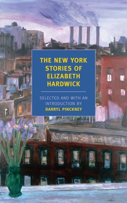 The New York Stories of Elizabeth Hardwick - Hardwick, Elizabeth, and Pinckney, Darryl (Introduction by)