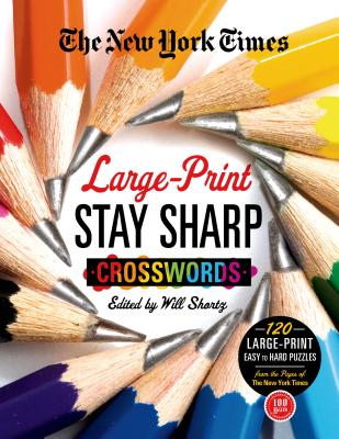 The New York Times Large-Print Stay Sharp Crosswords: 120 Large-Print Easy to Hard Puzzles from the Pages of the New York Times - New York Times, and Shortz, Will (Editor)