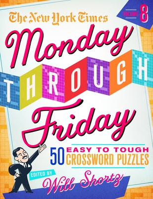 The New York Times Monday Through Friday Easy to Tough Crossword Puzzles Volume 8: 50 Puzzles from the Pages of the New York Times - New York Times, and Shortz, Will (Editor)