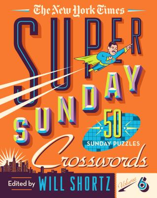 The New York Times Super Sunday Crosswords Volume 6: 50 Sunday Puzzles - New York Times, and Shortz, Will (Editor)