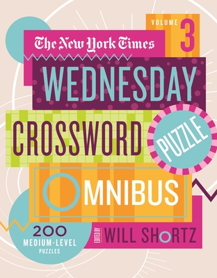 The New York Times Wednesday Crossword Puzzle Omnibus Volume 3: 200 Medium-Level Puzzles - New York Times, and Shortz, Will (Editor)