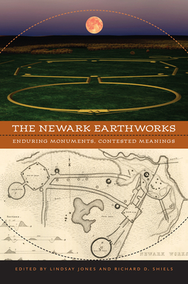 The Newark Earthworks: Enduring Monuments, Contested Meanings - Jones, Lindsay, Mr. (Editor), and Shiels, Richard D (Editor)