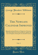 The Newgate Calendar Improved, Vol. 3: Being Interesting Memoirs of Notorious Characters, Who Have Been Convicted of Offences Against the Laws of England, During the Seventeenth Century (Classic Reprint)