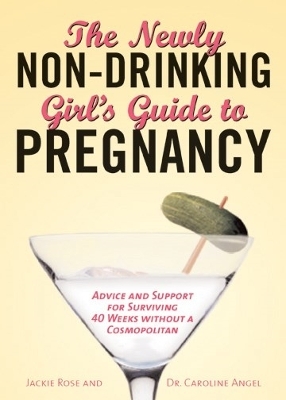 The Newly Non-Drinking Girl's Guide to Pregnancy: Advice and Support for Surviving 40 Weeks Without a Cosmopolitan - Rose, Jackie, and Angel, Caroline