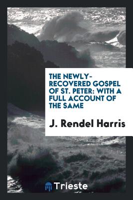 The Newly-Recovered Gospel of St. Peter: With a Full Account of the Same - Harris, J Rendel