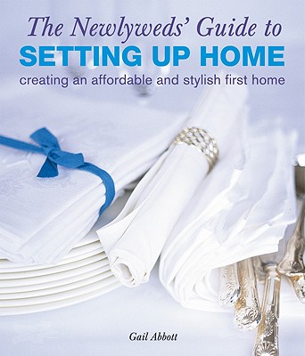 The Newlyweds' Guide to Setting Up Home: Creating an Affordable and Stylish First Home - Abbott, Gail