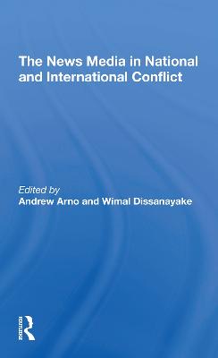 The News Media In National And International Conflict - Arno, Andrew, and Dissanayake, Wimal