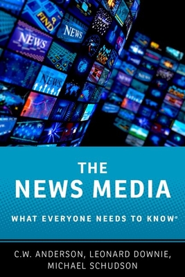 The News Media: What Everyone Needs to Know - Anderson, C W, and Downie, Leonard, Jr., and Schudson, Michael