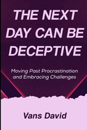 The Next Day Can Be Deceptive: Moving Past Procrastination and Embracing Challenges