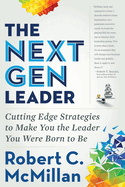 The Next Gen Leader: Cutting Edge Strategies to Make You the Leader You Were Born to Be