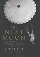 The Next Moon: The Remarkable True Story of a British Agent Behind the Lines in Wartime France