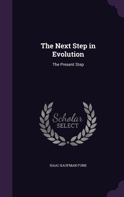 The Next Step in Evolution: The Present Step - Funk, Isaac Kaufman