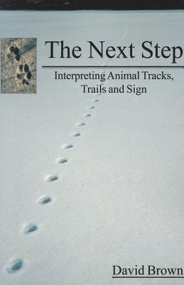 The Next Step: Interpreting Animal Tracks, Trails and Sign - Brown, David