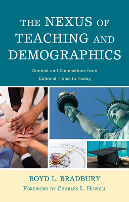 The Nexus of Teaching and Demographics: Context and Connections From Colonial Times to Today - Bradbury, Boyd L, and Howell, Charles L (Foreword by)