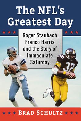 The NFL's Greatest Day: Roger Staubach, Franco Harris and the Story of Immaculate Saturday - Schultz, Brad