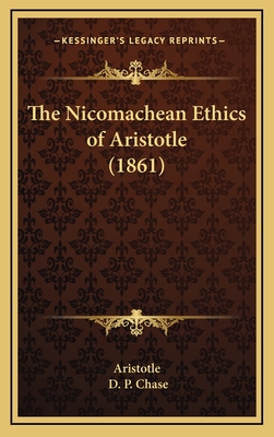 The Nicomachean Ethics of Aristotle (1861) - Aristotle, and Chase, D P (Translated by)