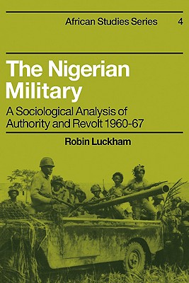 The Nigerian Military: A Sociological Analysis of Authority and Revolt 1960-67 - Luckham, Robin