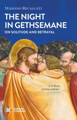The Night in Gethsemane: On Solitude and Betrayal - Recalcati, Massimo, and Goldstein, Ann (Translated by)